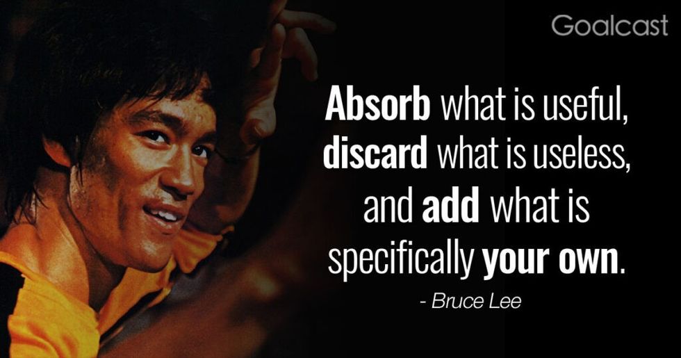 “Absorb what is useful, discard what is useless and add what is specifically your own” – Bruce Lee