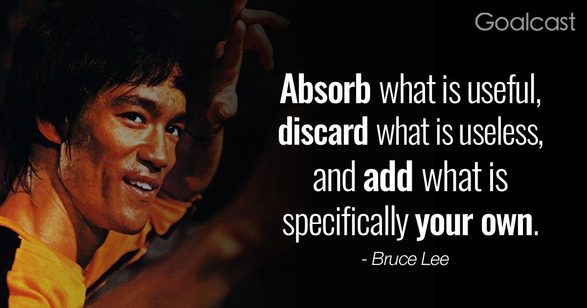  “Absorb what is useful, discard what is useless and add what is specifically your own” – Bruce Lee Quote