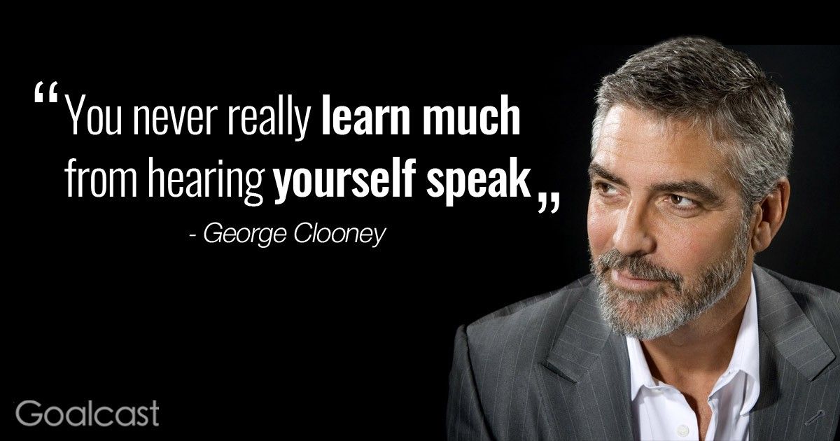 “You never really learn much from hearing yourself speak.” George Clooney Quote
