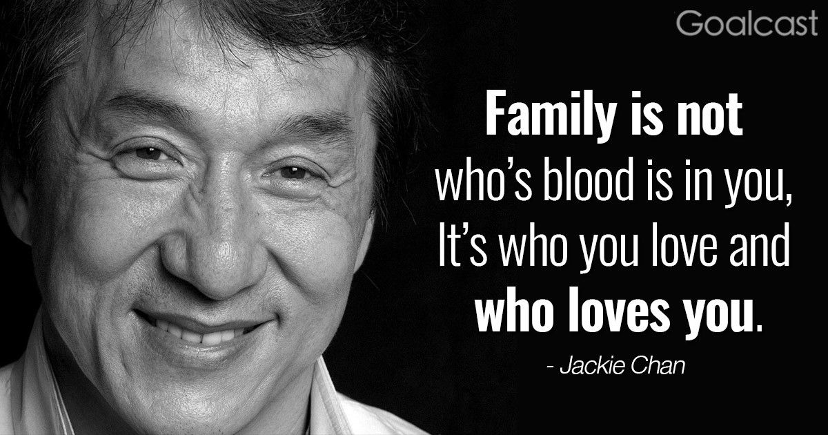 “Family is not who's blood is in you, it’s who you love and who loves you" - Jackie Chan Quote