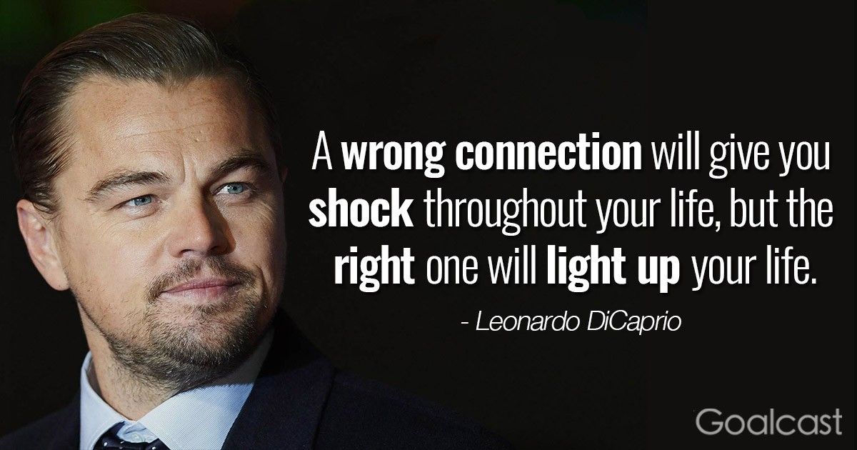 "A wrong connection will give you shock throughout your life, but the right one will light up your life." – Leonardo DiCaprio Quotes