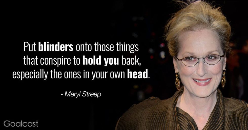 Most Inspiring Meryl Streep Quotes - put blinders onto the things that hold you back