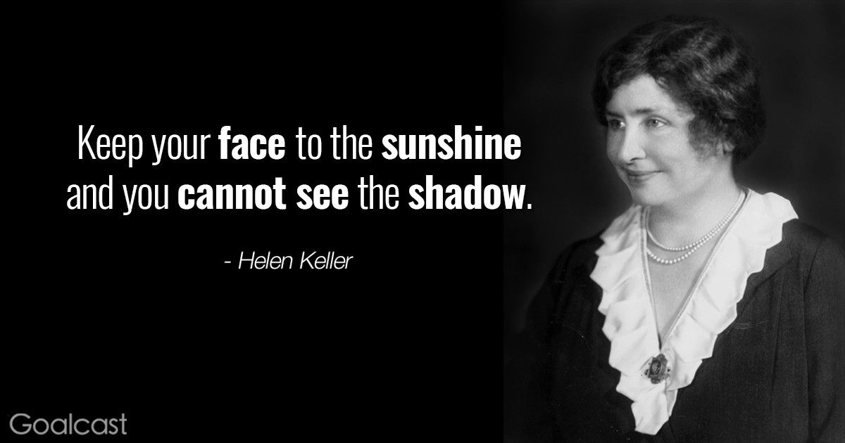 Helen Keller Quotes - Keep your face to the sunshine and you cannot see the shadow