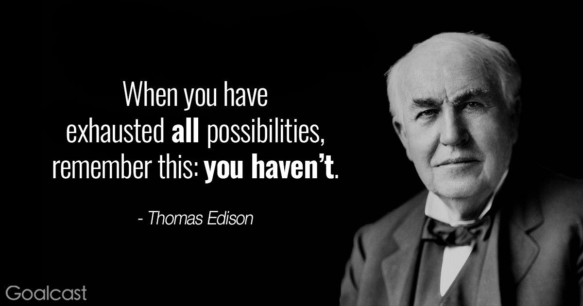 Thomas Edison quotes - When you have exhausted all possibilities, remember this, you haven't.