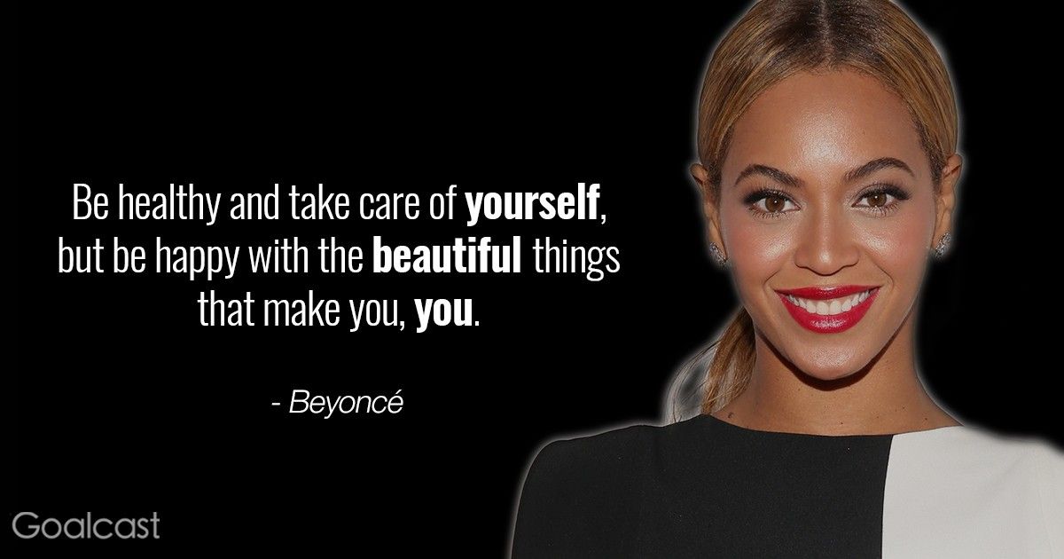 Most empowering Beyoncé quotes - Be healthy and take care of yourself but be happy with the beautiful things that make you you