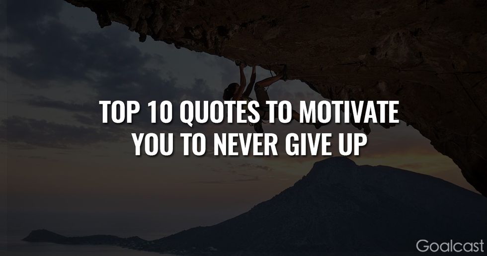 The Top 10 Quotes To Motivate You To Never Give Up Goalcast