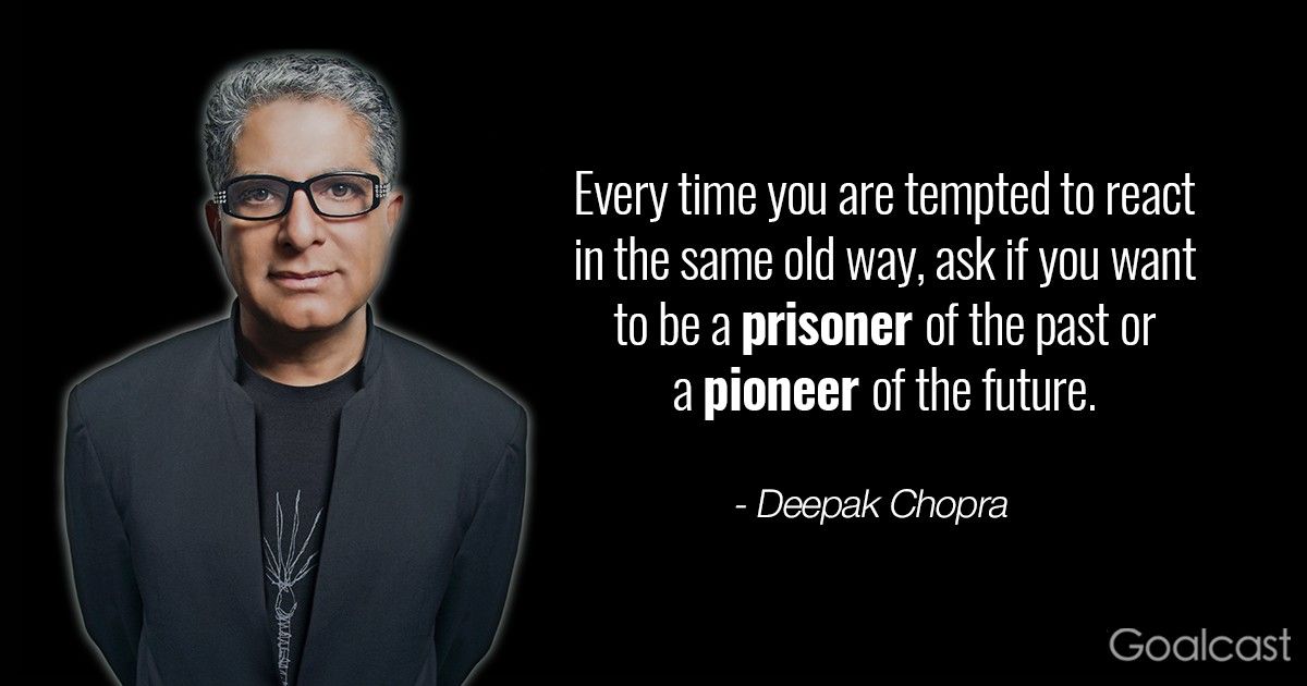 deepak chopra quote - every time you are tempted to react in the same old way ask if you want to be a prisoner of the past or a pioneer of the future
