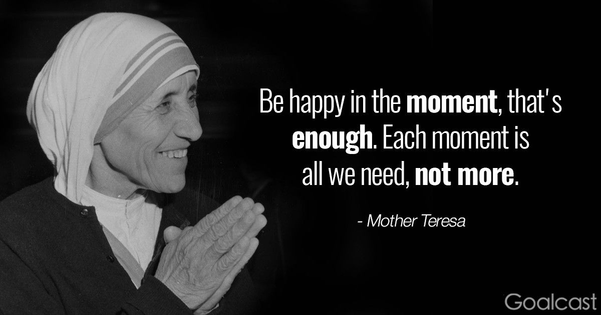 Mother Teresa quote on mindfulness - Be happy in the moment, that's enough, each moment is all we need, not more