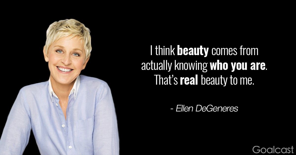 Ellen DeGeneres - I think beauty comes from actually knowing who you are. That’s real beauty to me.
