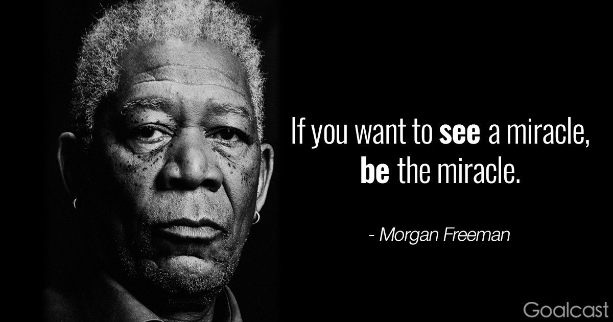 Morgan Freeman quote: If you want to see a miracle, be the miracle.