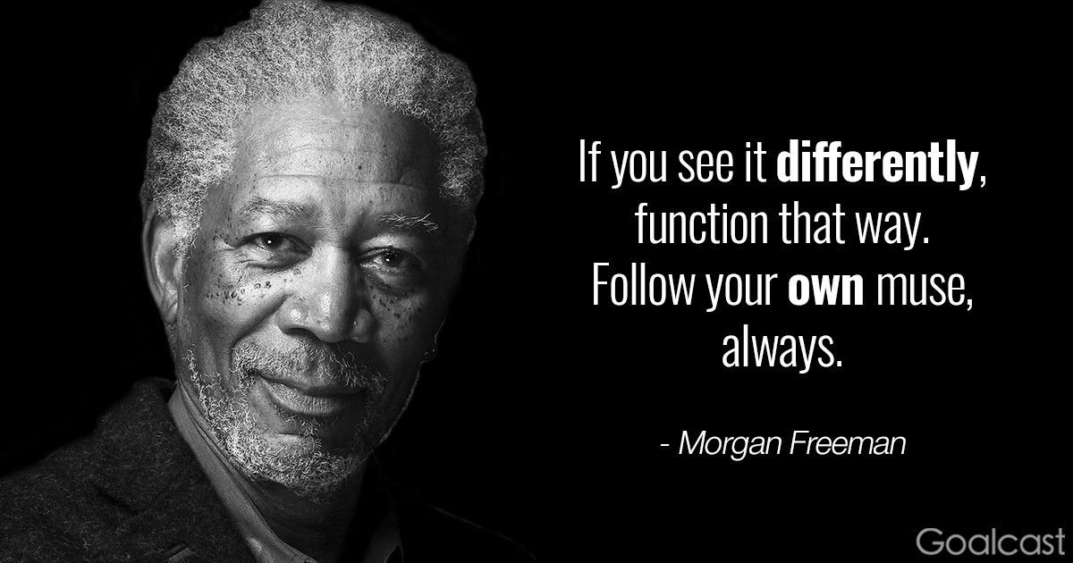 Morgan Freeman quote - If you see it differently, function that way, follow your own muse, always