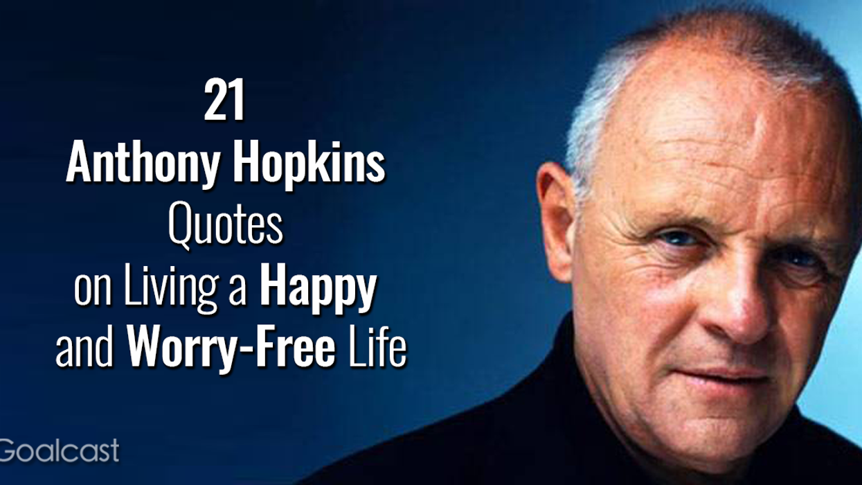 21 Anthony Hopkins Quotes on Living a Happy and Worry-Free Life