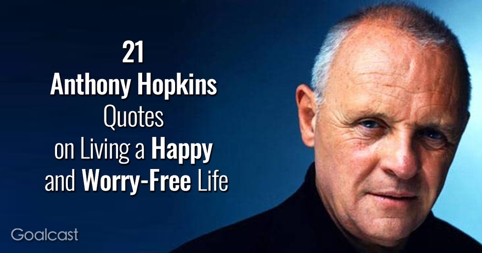 21 Anthony Hopkins Quotes on Living a Happy and Worry-Free Life