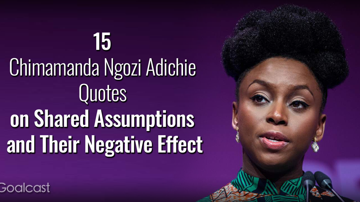 15 Chimamanda Ngozi Adichie Quotes on Shared Assumptions and Their Negative Effect