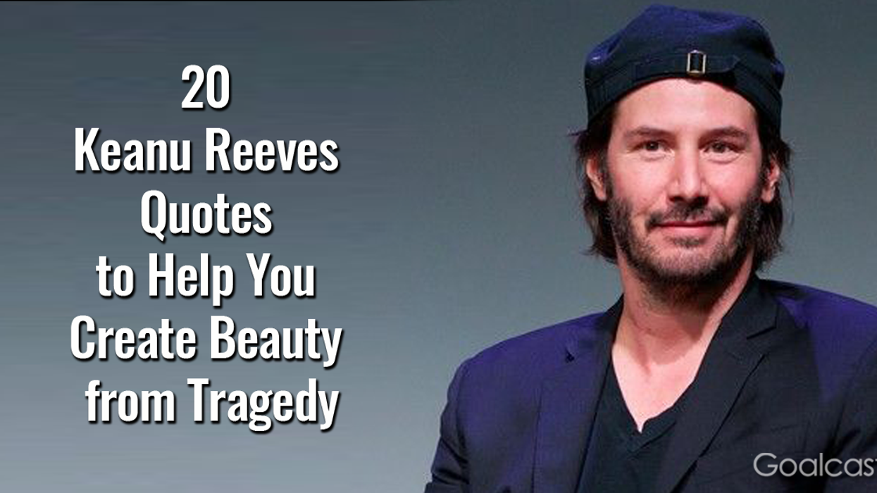 20 Keanu Reeves Quotes to Help You Create Beauty from Tragedy