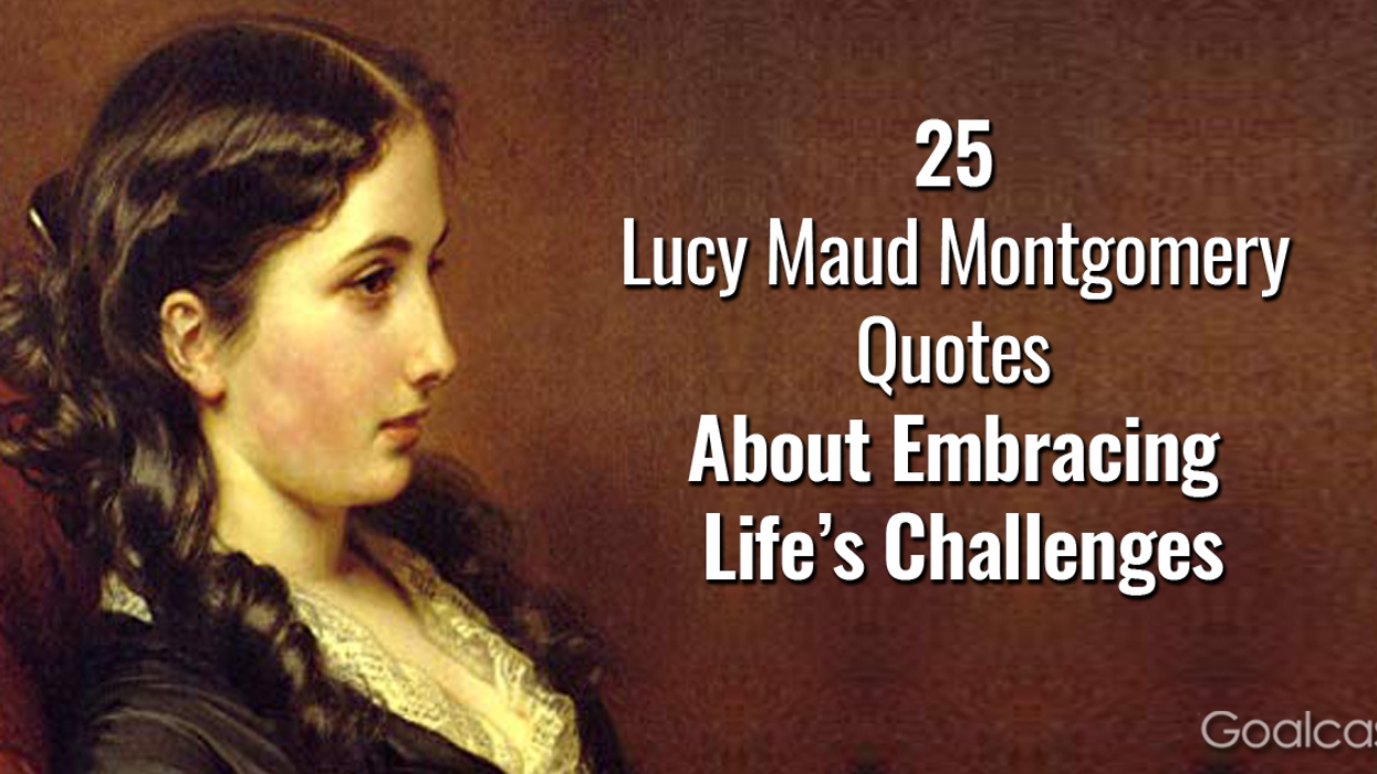 25 Lucy Maud Montgomery Quotes About Embracing Life’s Challenges