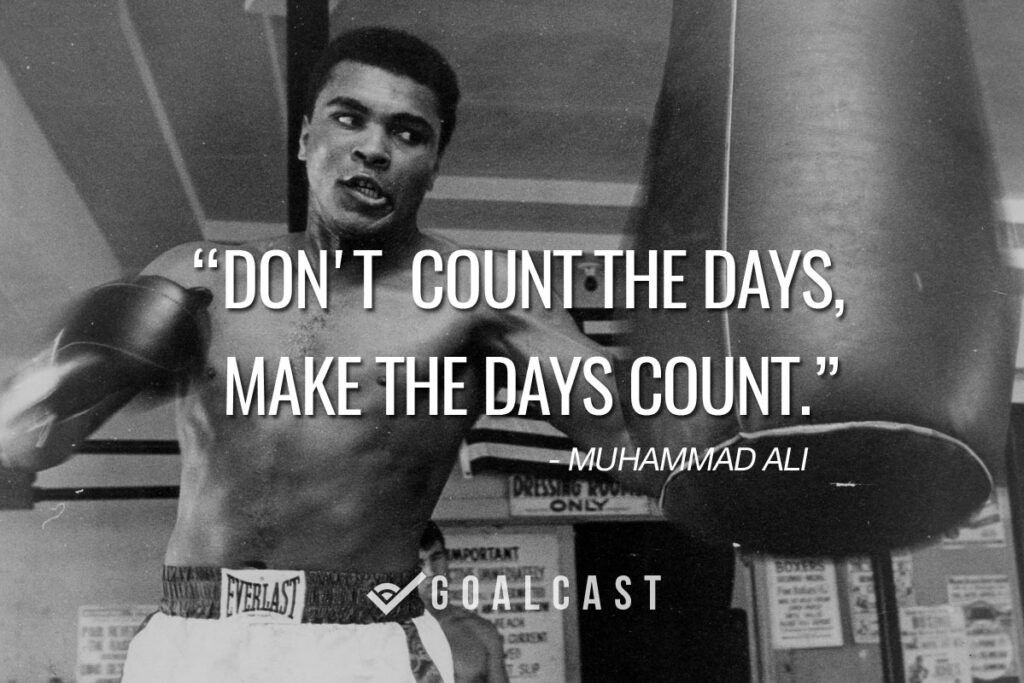 Don't count the days, make the days count. muhammad ali quote