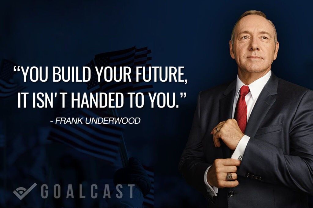 frank underwood quote you build your future it is not handed to you