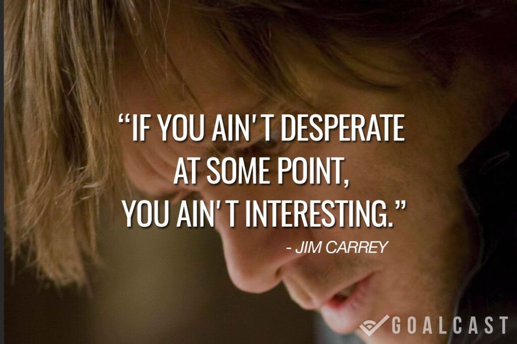 jim carrey quote If you ain't desperate at some point, you ain't interesting.