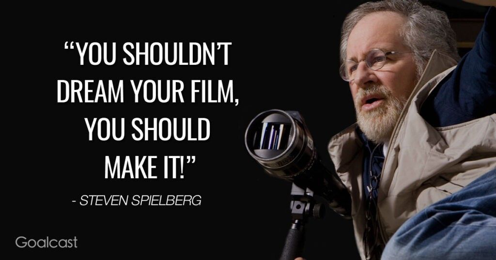 spielberg quote You shouldn’t dream your film you should make it