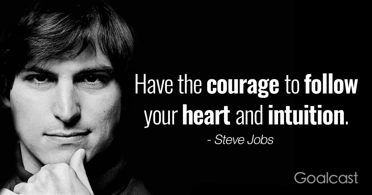 “Have the courage to follow your heart and intuition. " ― Steve Jobs