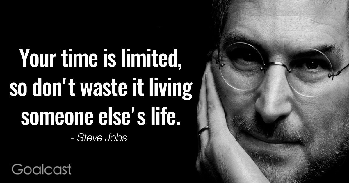 “Your time is limited, so don't waste it living someone else's life.” ― Steve Jobs