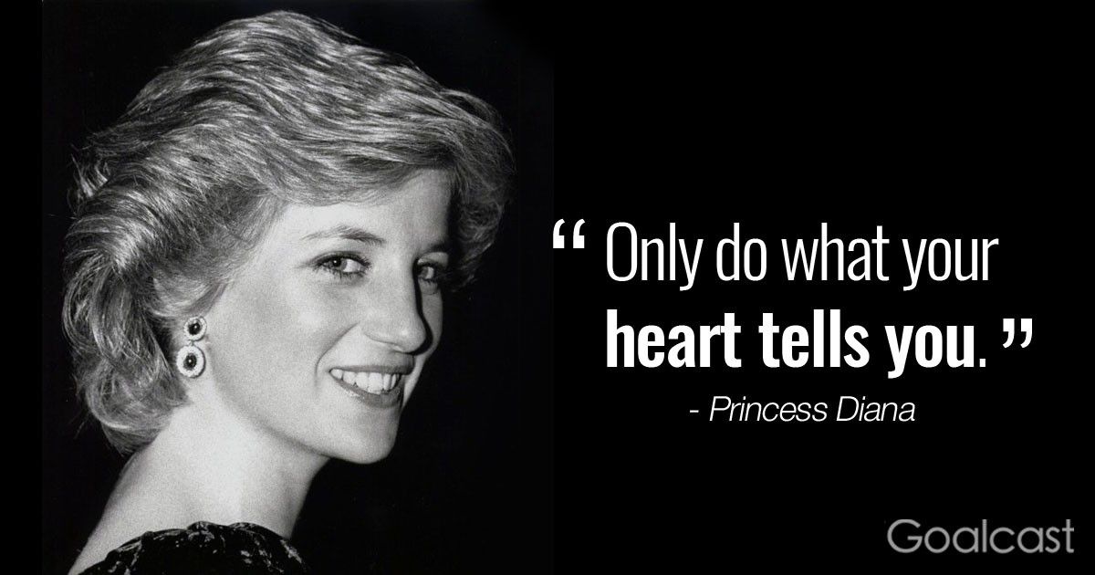 “Only do what your heart tells you.” - Princess Diana