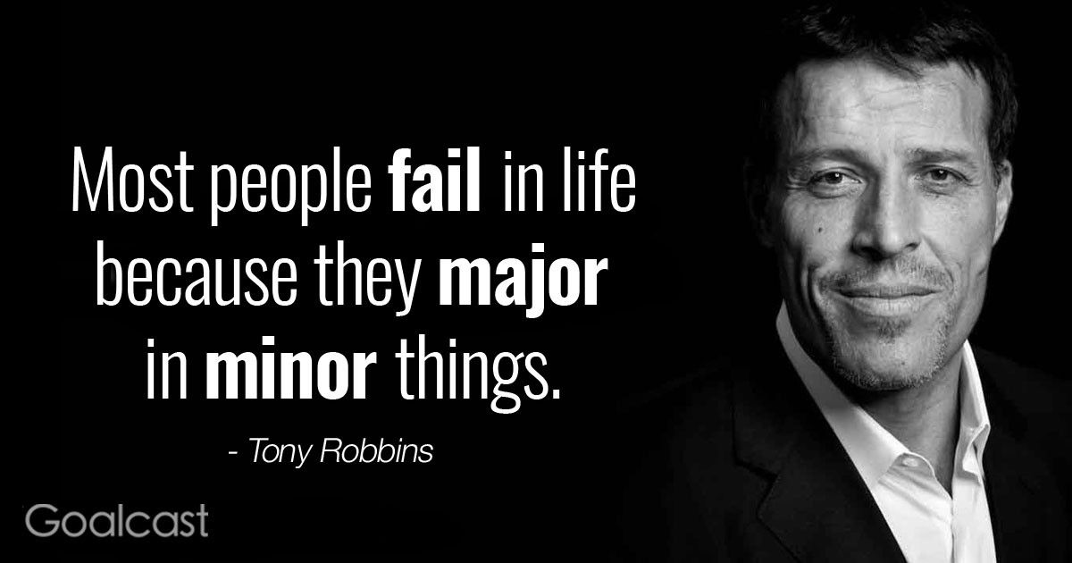 “Most people fail in life because they major in minor things.” – Tony Robbins