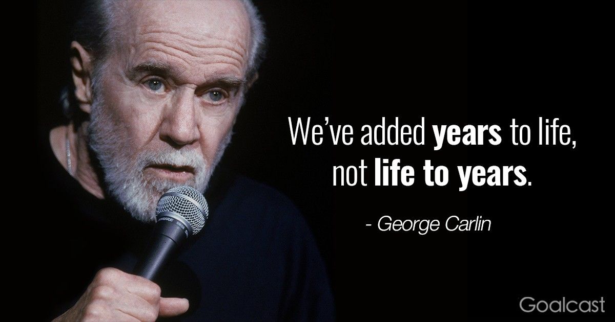 George Carlin quotes - We've added years to life, not life to years