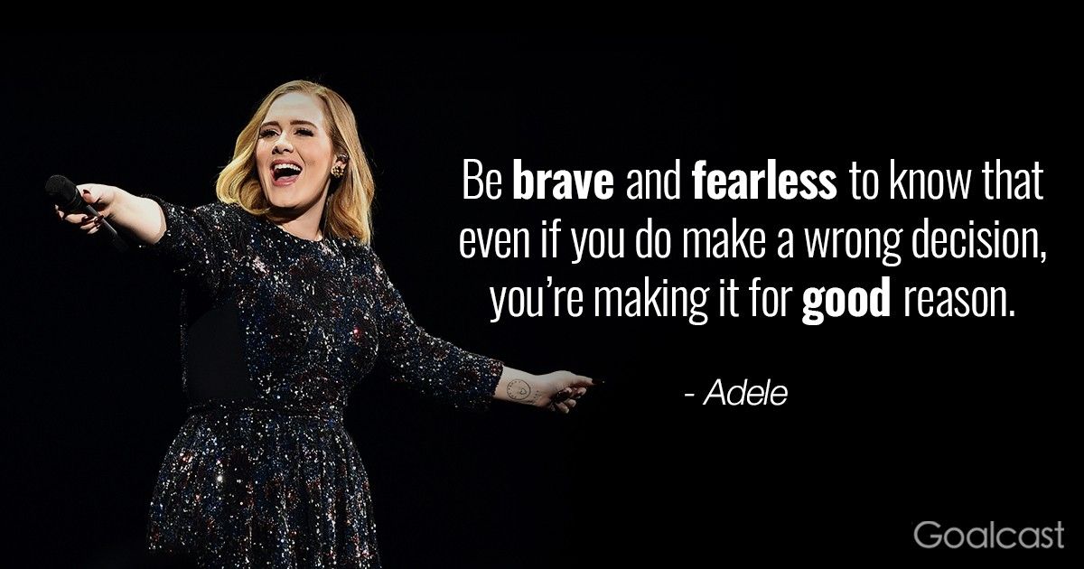 Adele quote - Be brave and fearless to know that even if you do make a wrong decision, you’re making it for good reason