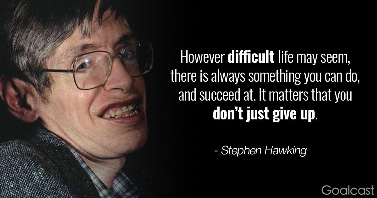 Stephen Hawking quote: however difficult life may seem, there is always something you can do, and succeed at. It matters that you don’t just give up.