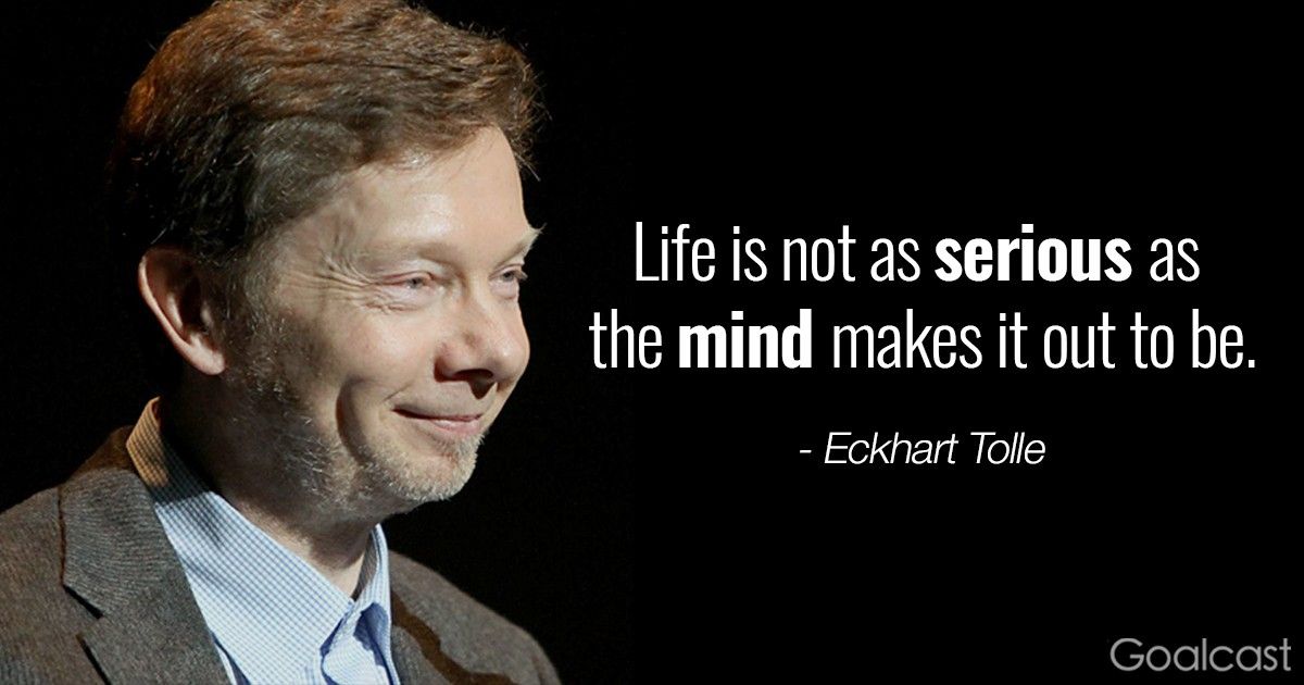 Eckhart Tolle quote - Life is not as serious as the mind makes it out to be