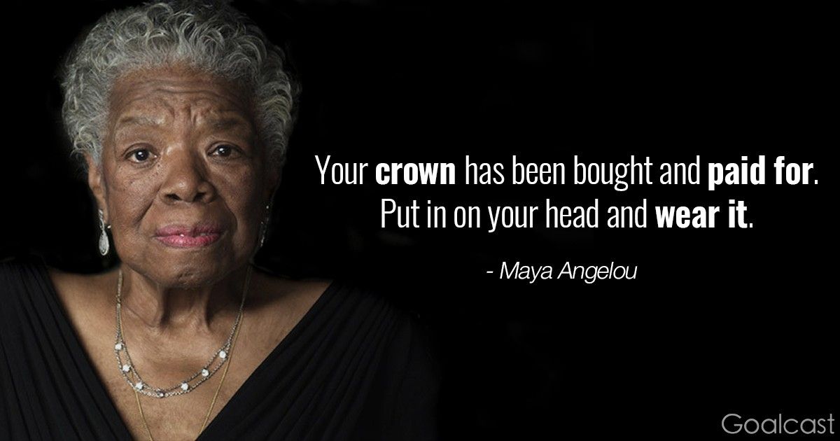 Maya Angelou quotes - Your crown has been bought and paid for. Put it on your head and wear it.
