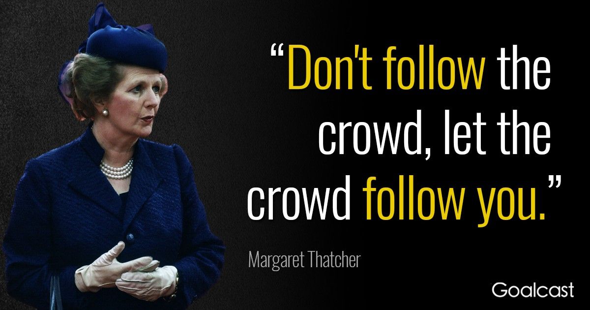 Margaret Thatcher Quote: Don't Follow the Crowd  Goalcast